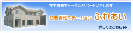 在宅療養をトータルサポートいたします 訪問看護ステーション ふれあい 詳しくはこちら